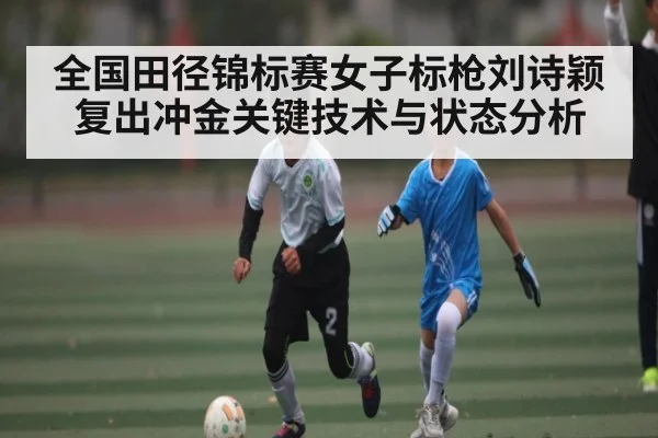 全国田径锦标赛女子标枪刘诗颖复出冲金关键技术与状态分析（kaiyun）