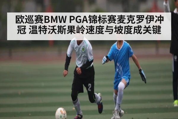 欧巡赛BMW PGA锦标赛麦克罗伊冲冠 温特沃斯果岭速度与坡度成关键（kaiyun）